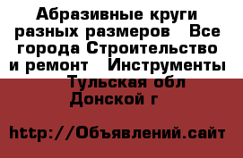 Абразивные круги разных размеров - Все города Строительство и ремонт » Инструменты   . Тульская обл.,Донской г.